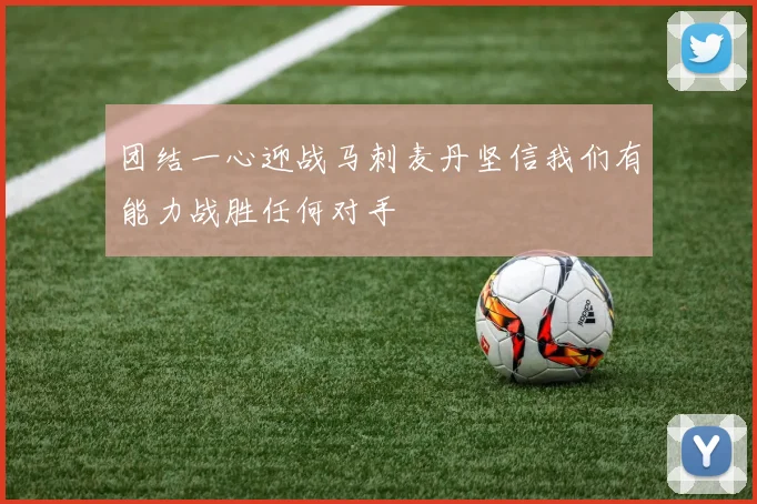 团结一心迎战马刺麦丹坚信我们有能力战胜任何对手