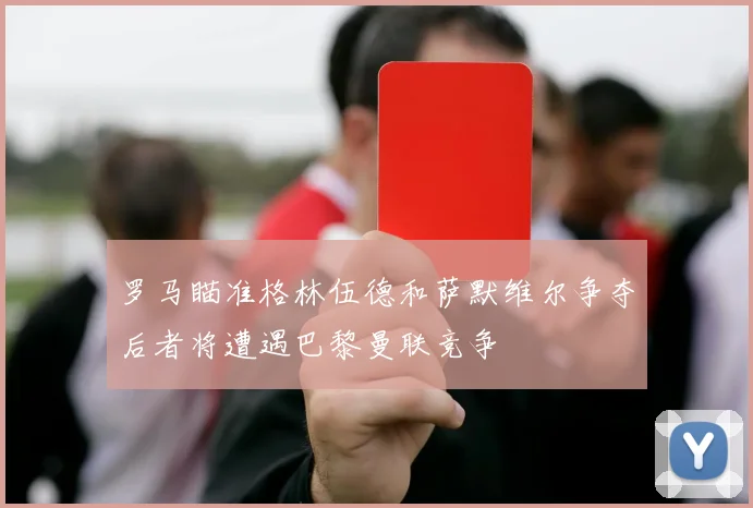 罗马瞄准格林伍德和萨默维尔争夺后者将遭遇巴黎曼联竞争