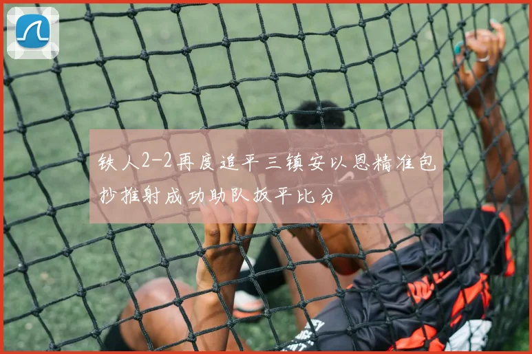 铁人2-2再度追平三镇安以恩精准包抄推射成功助队扳平比分
