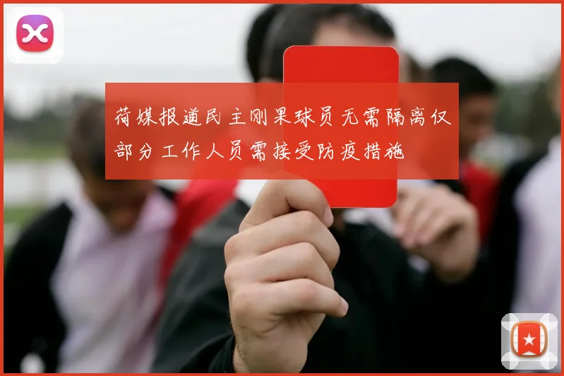 荷媒报道民主刚果球员无需隔离仅部分工作人员需接受防疫措施