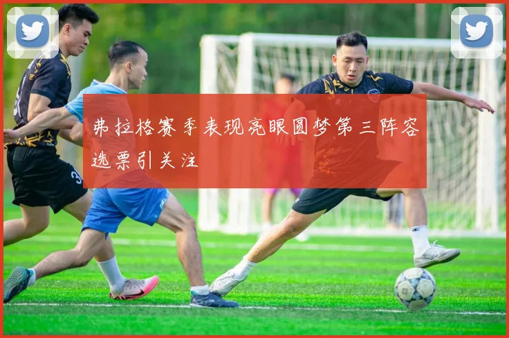 弗拉格赛季表现亮眼圆梦第三阵容选票引关注