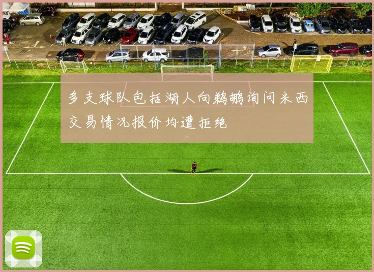 多支球队包括湖人向鹈鹕询问米西交易情况报价均遭拒绝