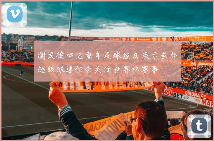 谢泼德回忆童年足球经历表示虽非超级球迷但会关注世界杯赛事