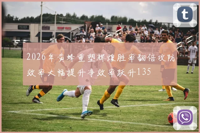 2026年黄蜂重塑辉煌胜率翻倍攻防效率大幅提升净效率跃升135