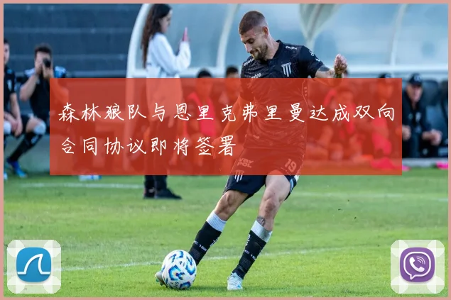 森林狼队与恩里克弗里曼达成双向合同协议即将签署